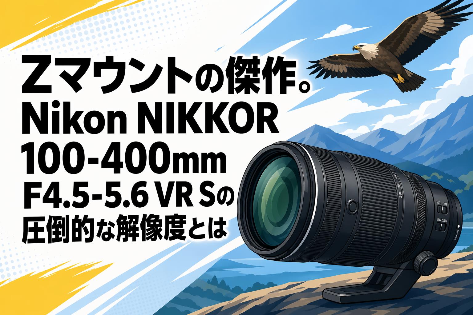 Zマウントの傑作。Nikon NIKKOR 100-400mm F4.5-5.6 VR Sの圧倒的な