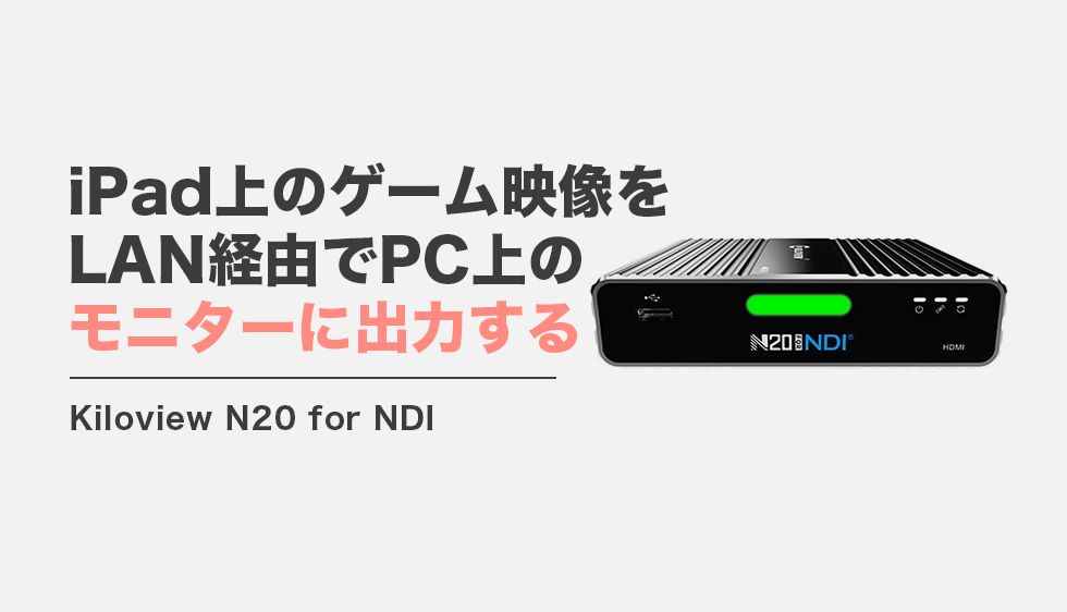 Kiloview N20 for NDI を使ってiPadで表示したゲーム映像をNDIで映像を送り出してみよう PANDA  TIMES（パンダタイムス）