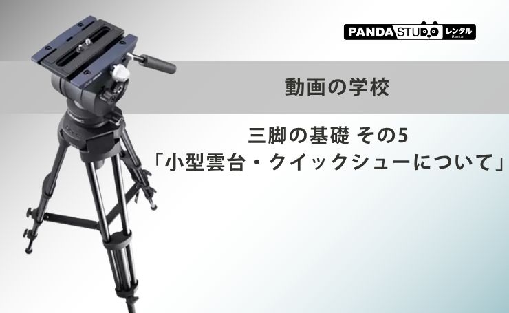 動画の学校：三脚の基礎 その5「小型雲台・クイックシューについて