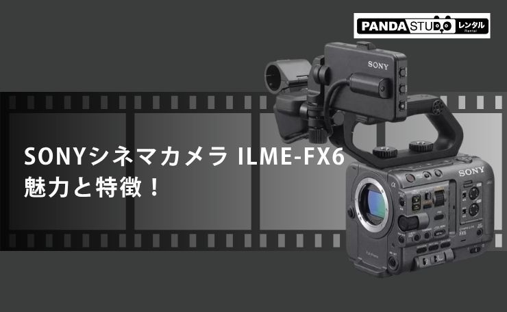 SONYシネマカメラ ILME-FX6の魅力と特徴！ | PANDA TIMES（パンダ