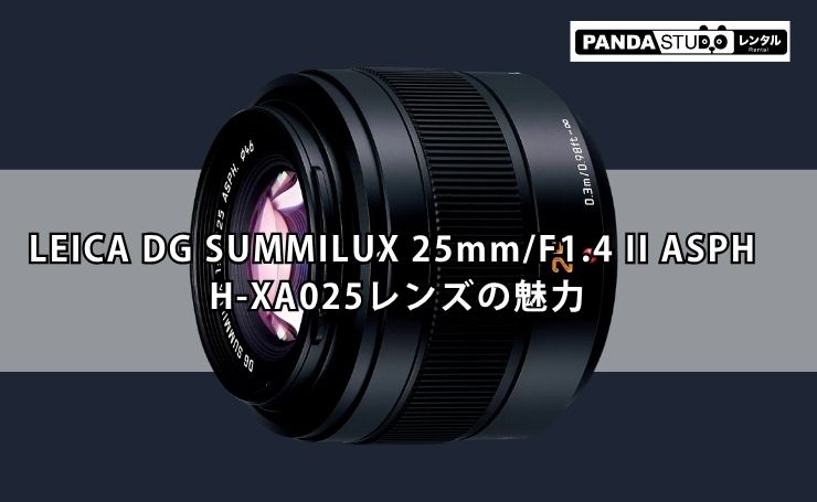 LEICA DG SUMMILUX 25mm/F1.4 II ASPH H-XA025レンズの魅力を徹底解説