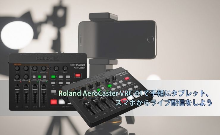 Roland AeroCaster VRC-01で手軽にタブレット、スマホからライブ配信を