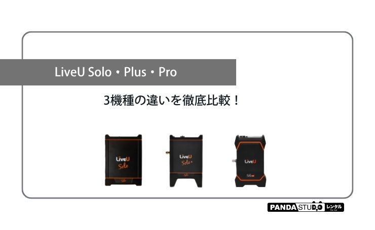 その他 LiveU Solo LiveU Solo・Plus・Pro 3機種の違いを徹底比較！ | PANDA TIMES