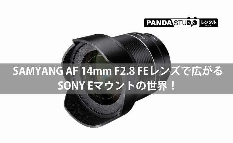 SAMYANG AF 14mm F2.8 FEレンズで広がるSONY Eマウントの世界