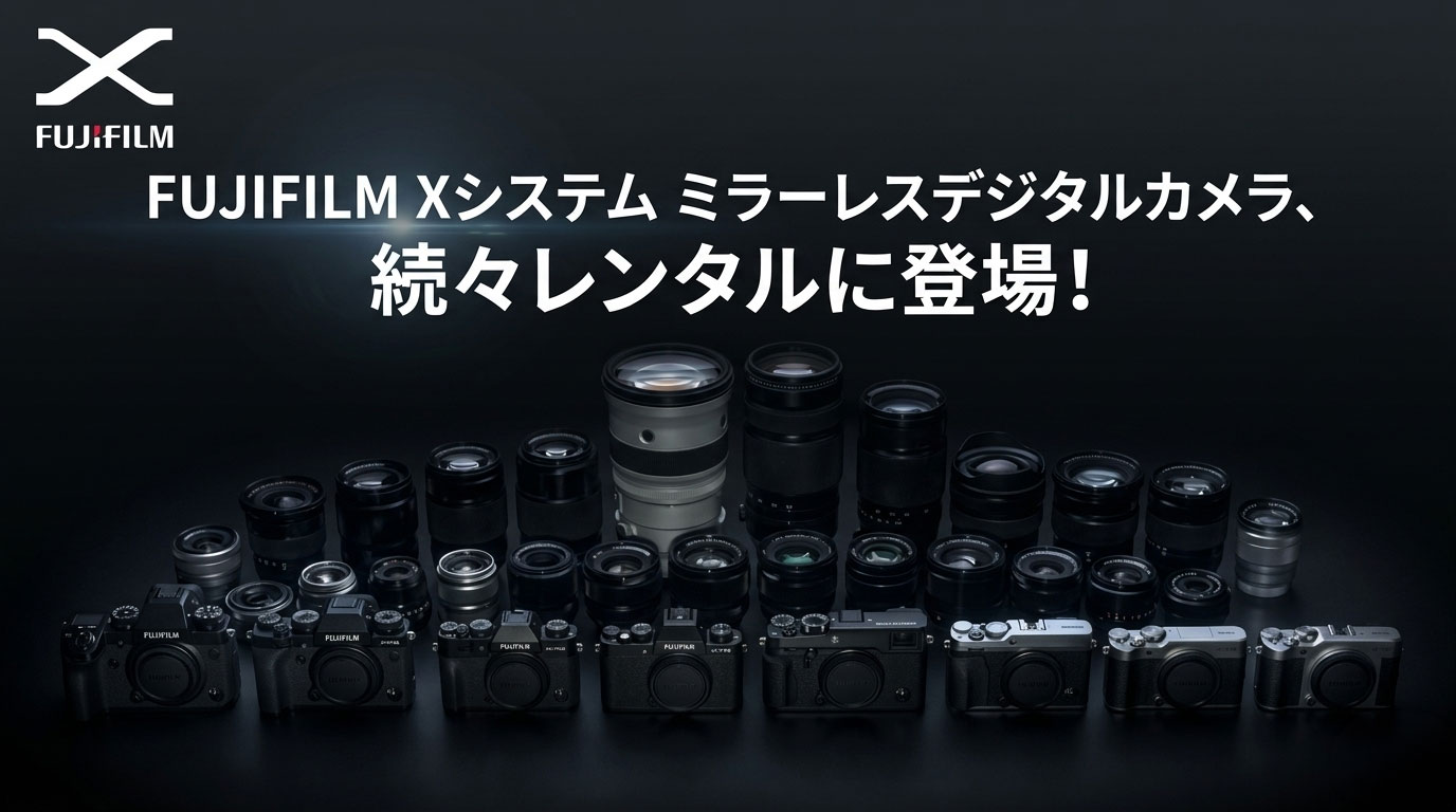 FUJIFILM Xシステム ミラーレスデジタルカメラ、続々レンタルに登場