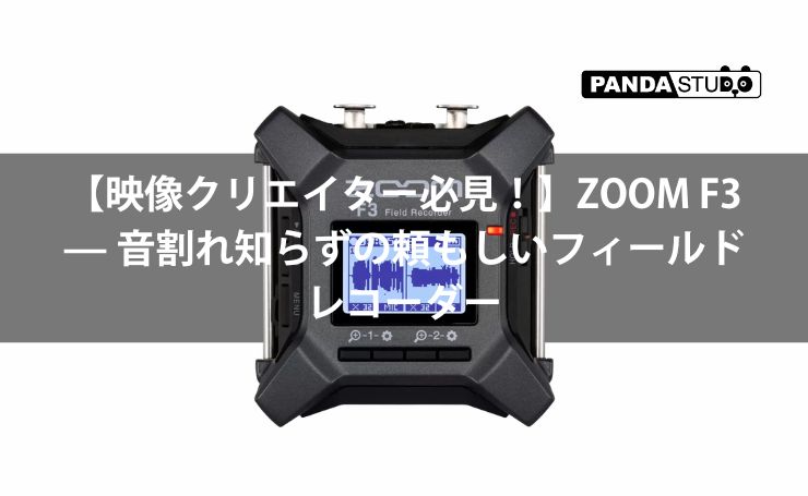 映像クリエイター必見！】ZOOM F3 — 音割れ知らずの頼もしいフィールド