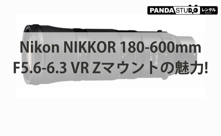 Nikon NIKKOR 180-600mm F5.6-6.3 VR Zマウントの魅力! | PANDA TIMES