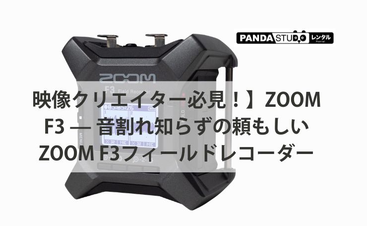 映像クリエイター必見！】ZOOM F3 — 音割れ知らずの頼もしいZOOM F3
