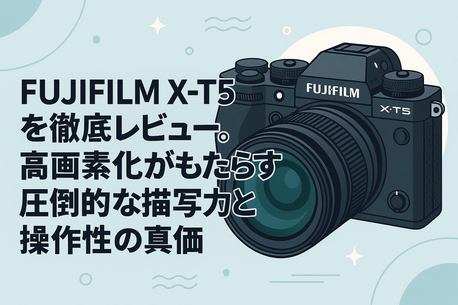 FUJIFILM X-T5を徹底レビュー。高画素化がもたらす圧倒的な描写力と