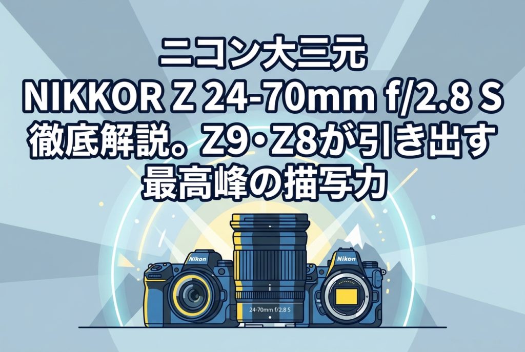 ニコン大三元 NIKKOR Z 24-70mm f/2.8 S 徹底解説。Z9・Z8が引き出す最