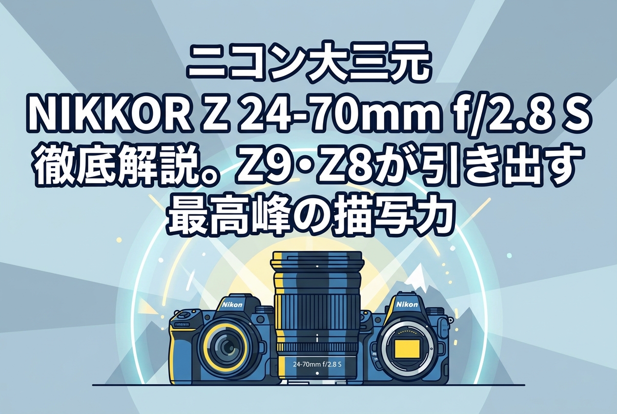 ニコン大三元 NIKKOR Z 24-70mm f/2.8 S 徹底解説。Z9・Z8が引き出す最
