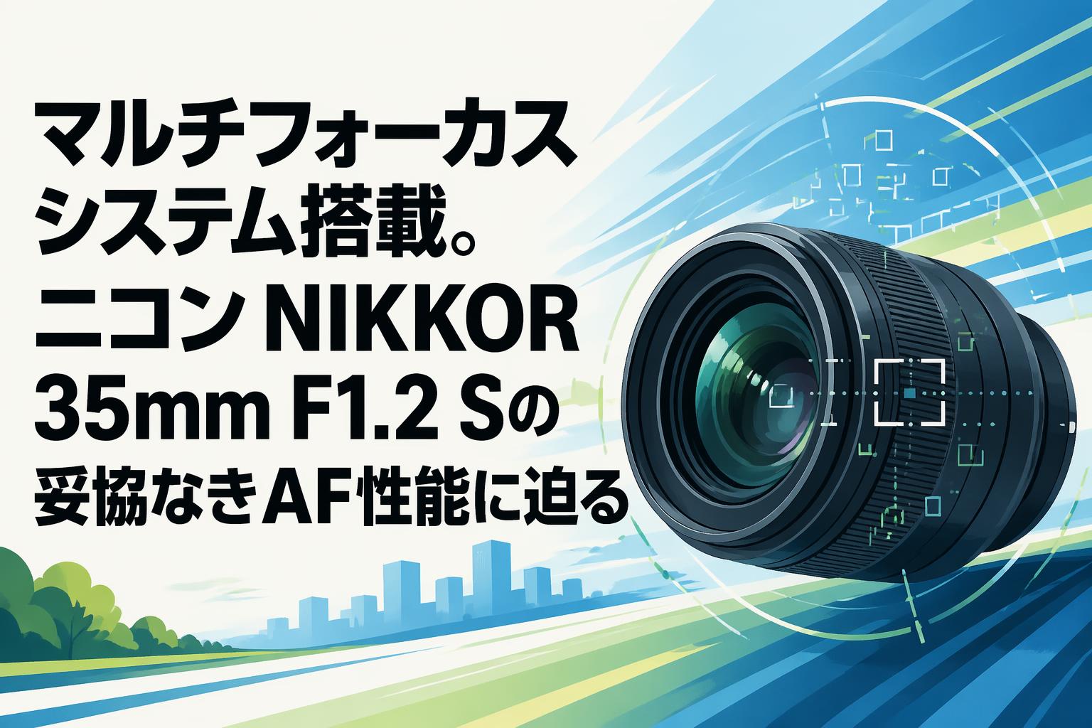 マルチフォーカスシステム搭載。ニコン NIKKOR 35mm F1.2 Sの妥協なき