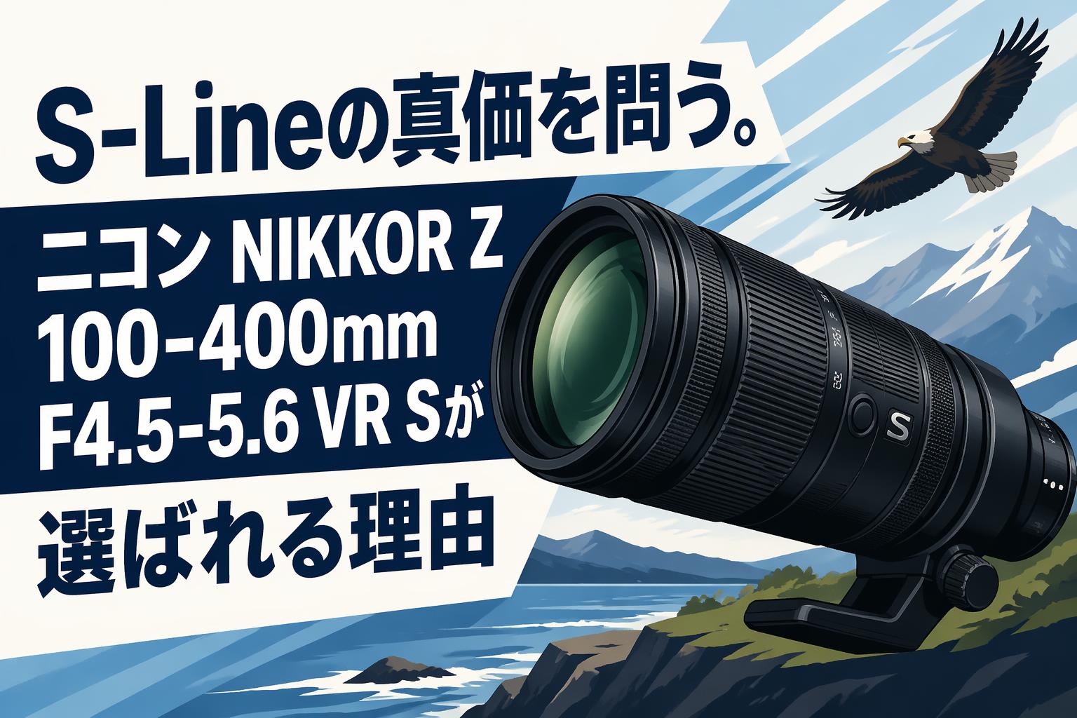 S-Lineの真価を問う。ニコン NIKKOR Z 100-400mm F4.5-5.6 VR Sが選ば