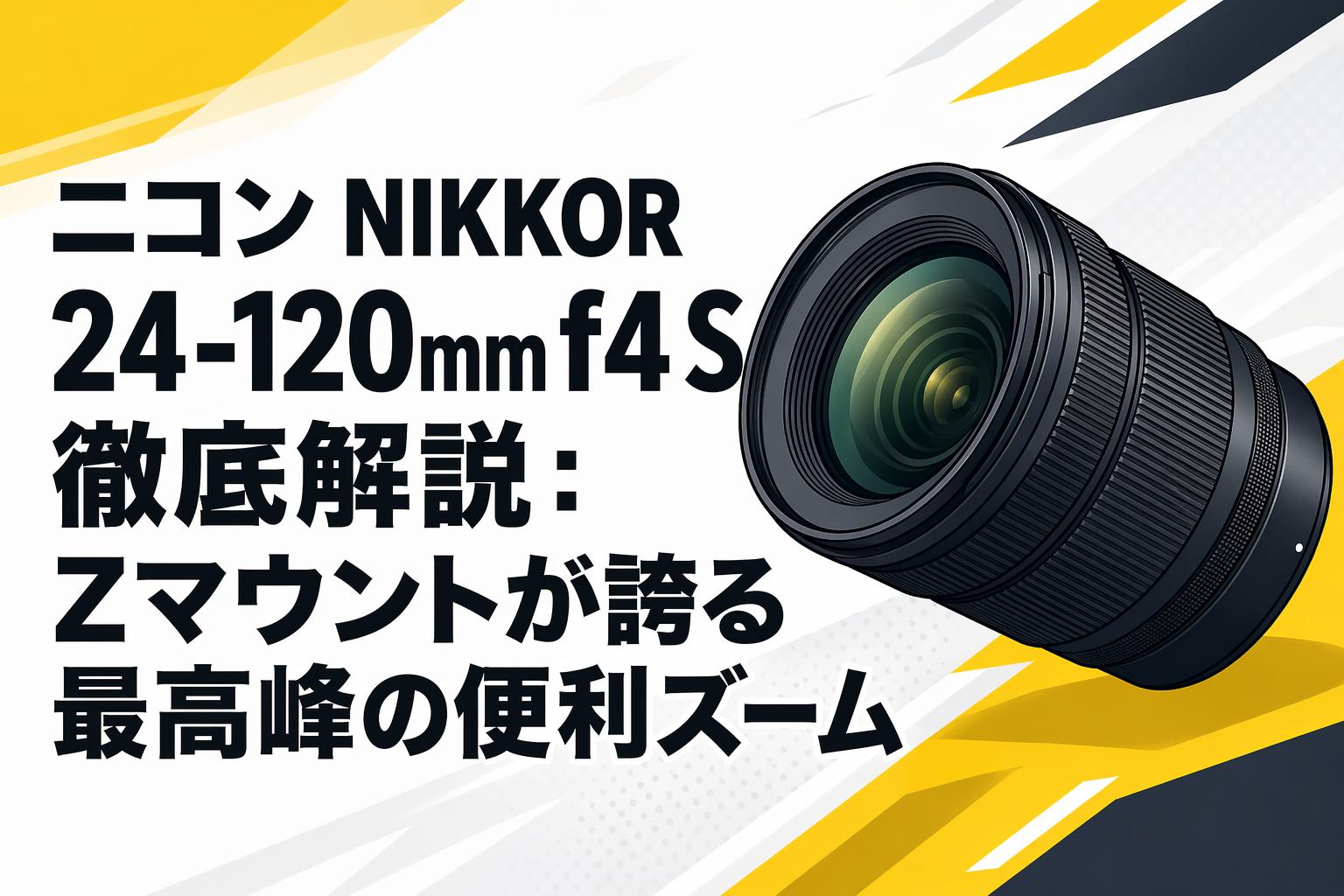 ニコン NIKKOR 24-120mm f4 S 徹底解説：Zマウントが誇る最高峰の便利