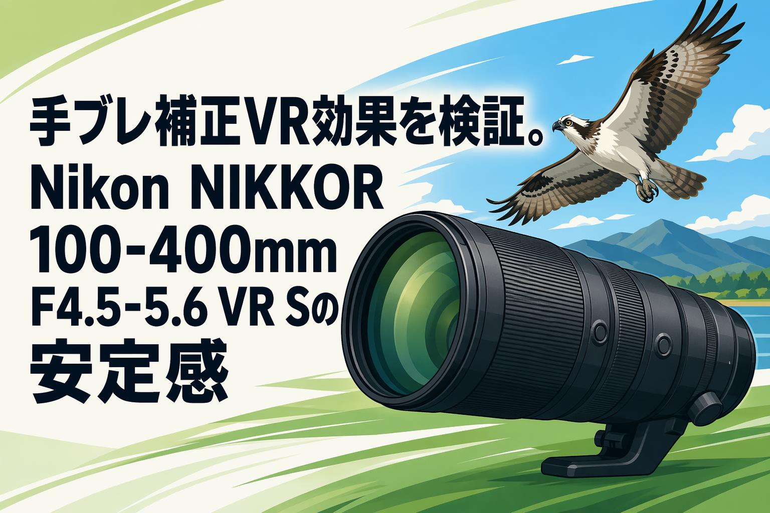 手ブレ補正VR効果を検証。Nikon NIKKOR 100-400mm F4.5-5.6 VR Sの安定