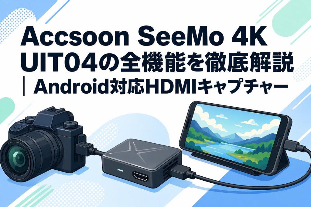 Accsoon SeeMo 4K UIT04の全機能を徹底解説｜Android対応HDMI