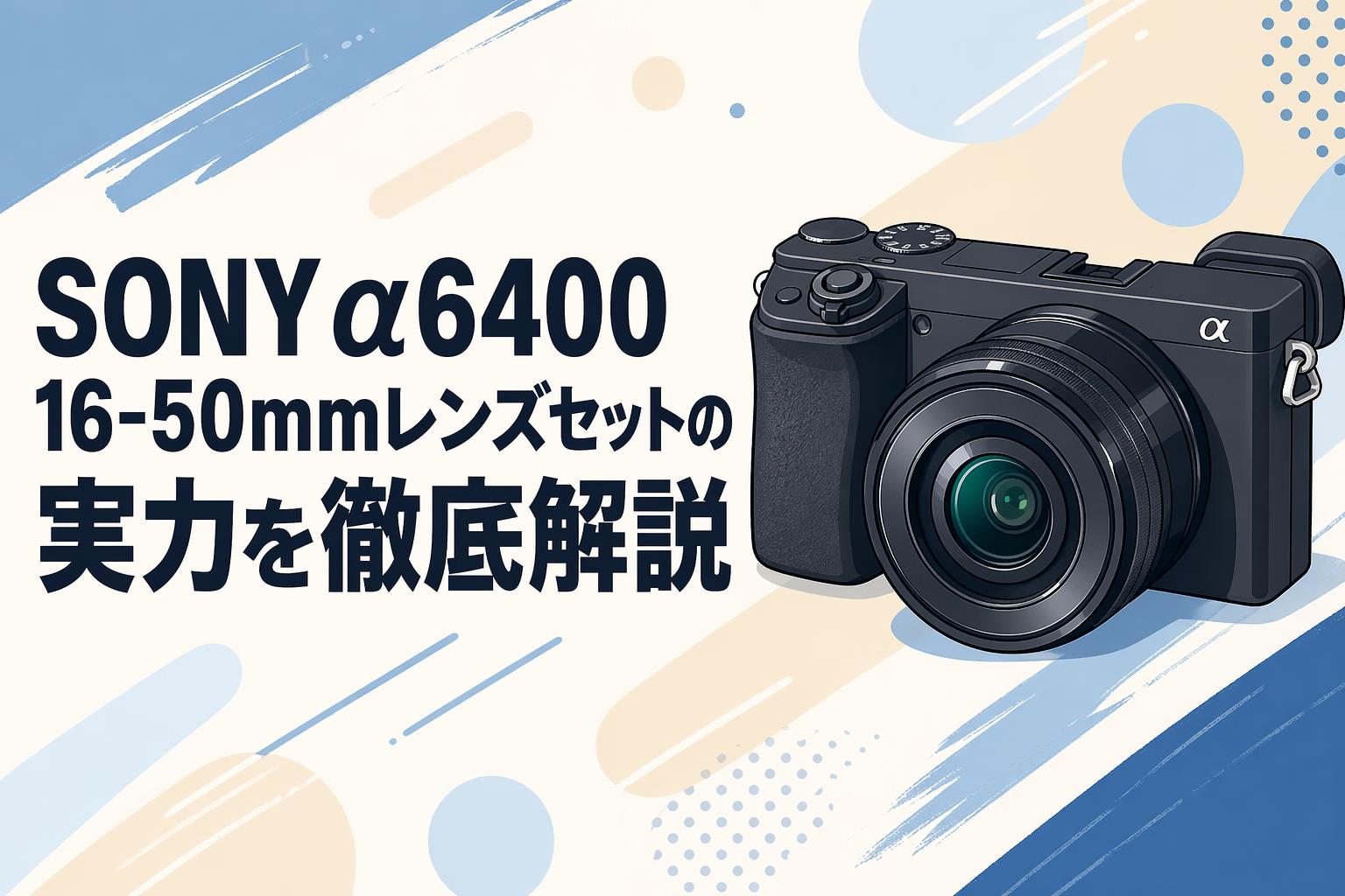 SONY α6400 16-50mmレンズセットの実力を徹底解説 | PANDA TIMES