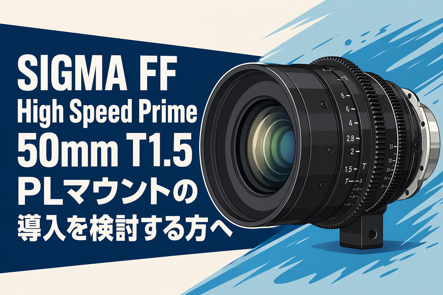 SIGMA FF High Speed Prime 50mm T1.5 PLマウントの導入を検討する方へ