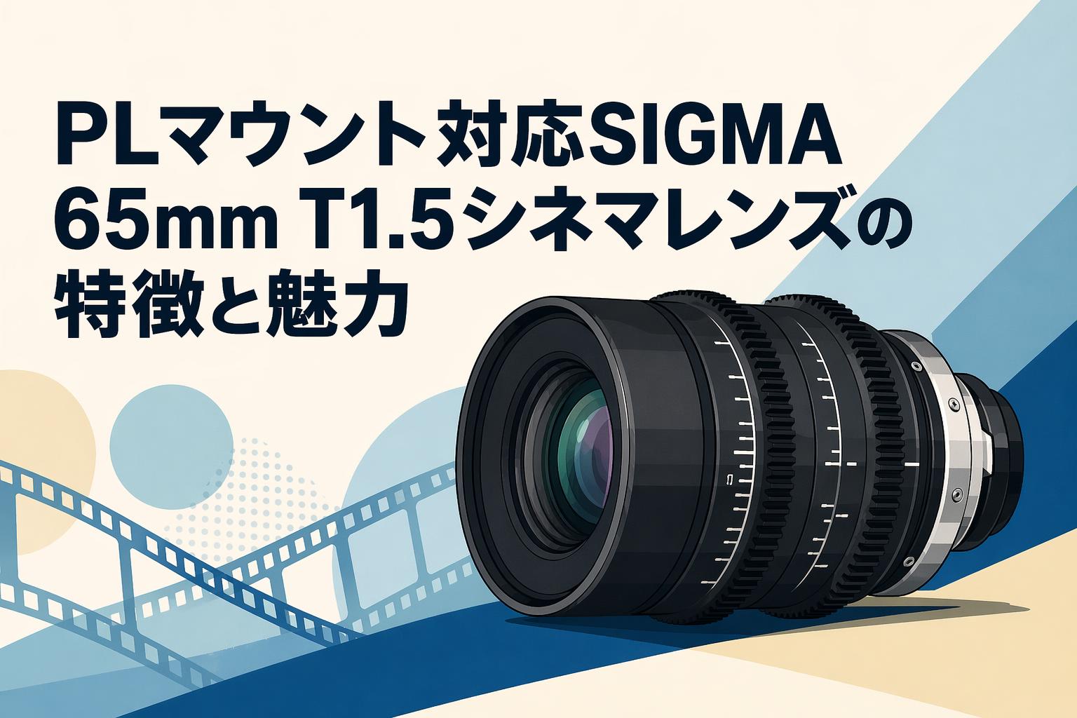 PLマウント対応SIGMA 65mm T1.5シネマレンズの特徴と魅力 | PANDA