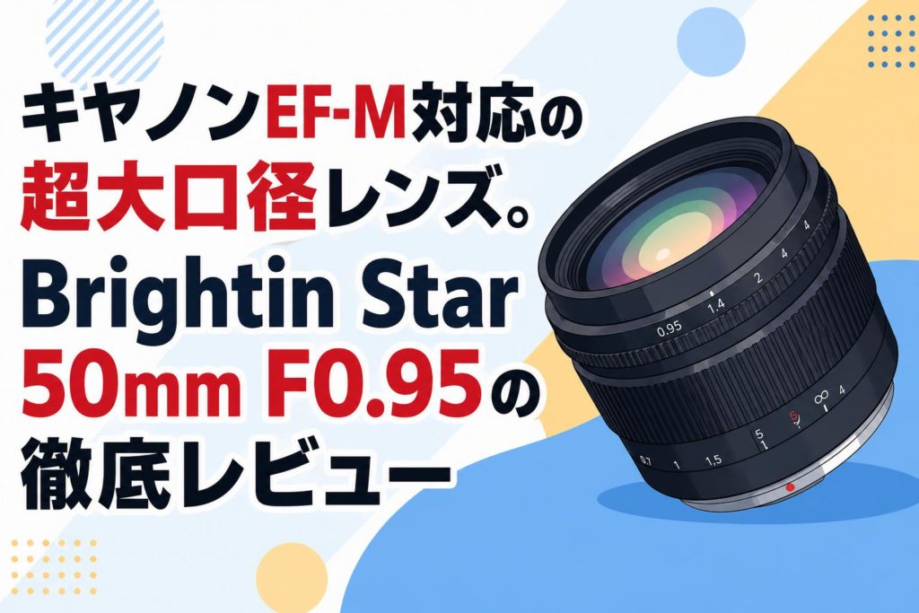 キヤノンEF-M対応の超大口径レンズ。Brightin Star 50mm F0.95の徹底