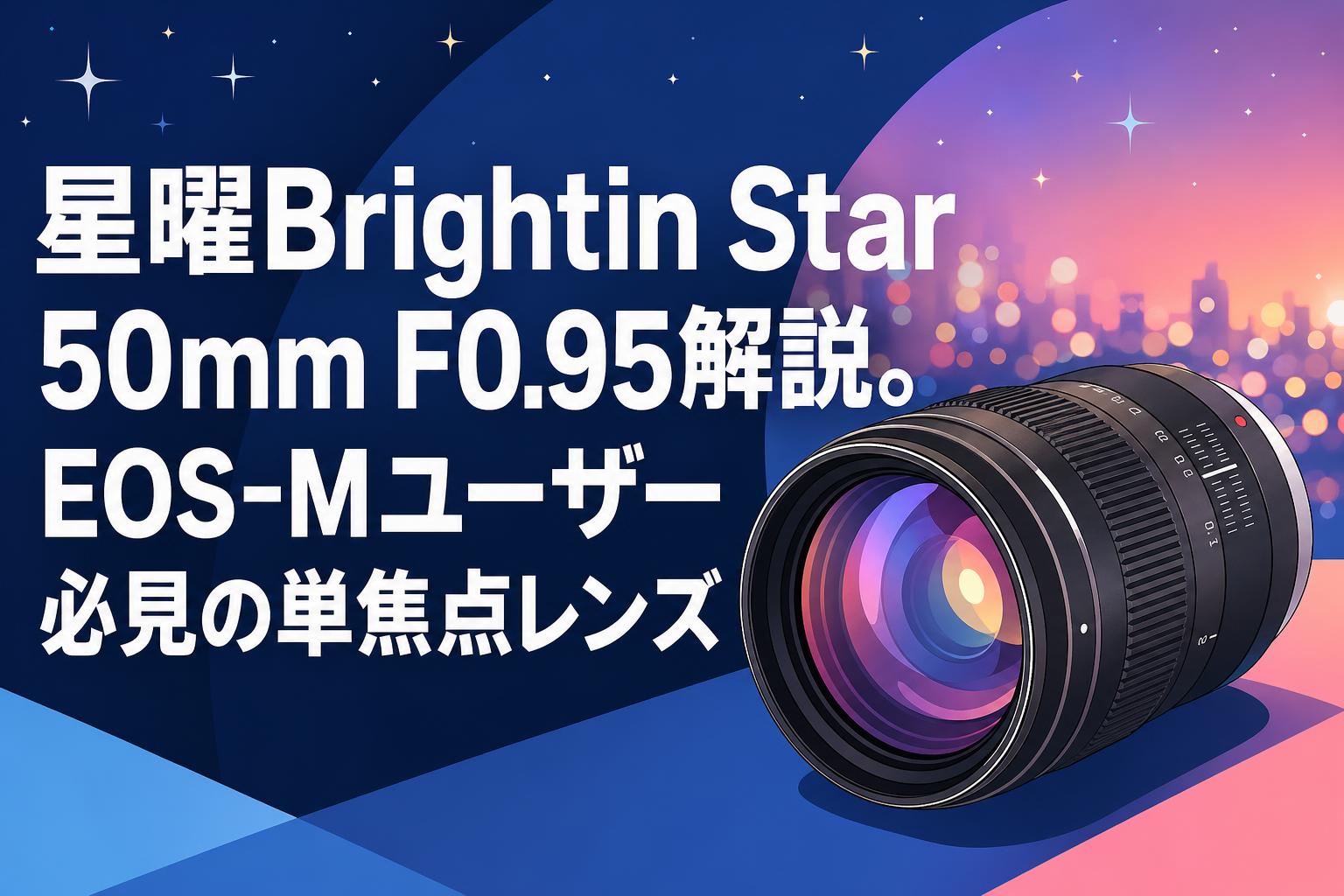 星曜Brightin Star 50mm F0.95解説。EOS-Mユーザー必見の単焦点レンズ 星曜Brightin Star 50mm F0.95解説。EOS-Mユーザー必見の単焦点レンズ