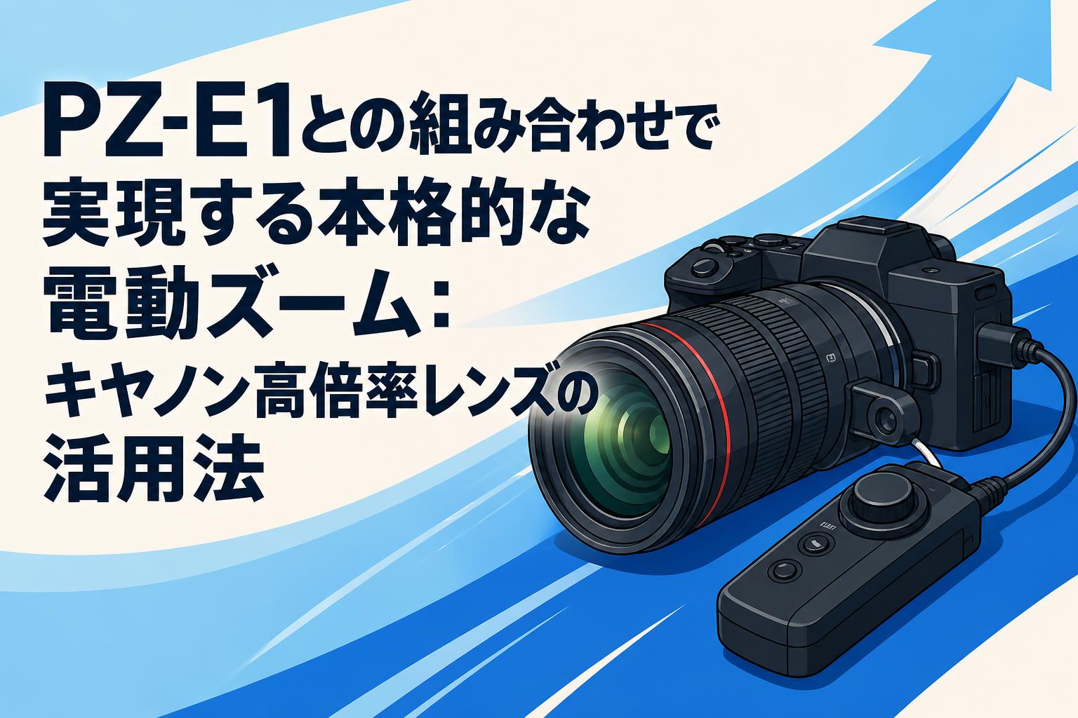 PZ-E1との組み合わせで実現する本格的な電動ズーム：キヤノン高倍率