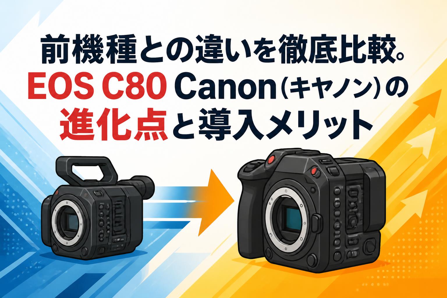 前機種との違いを徹底比較。EOS C80 Canon（キヤノン）の進化点と導入
