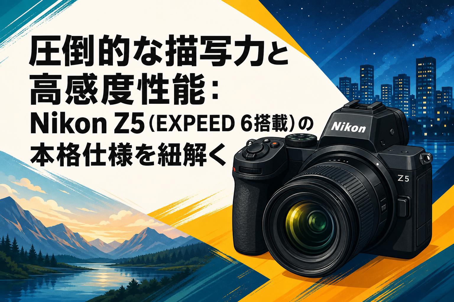 圧倒的な描写力と高感度性能：Nikon Z5（EXPEED 6搭載）の本格仕様を