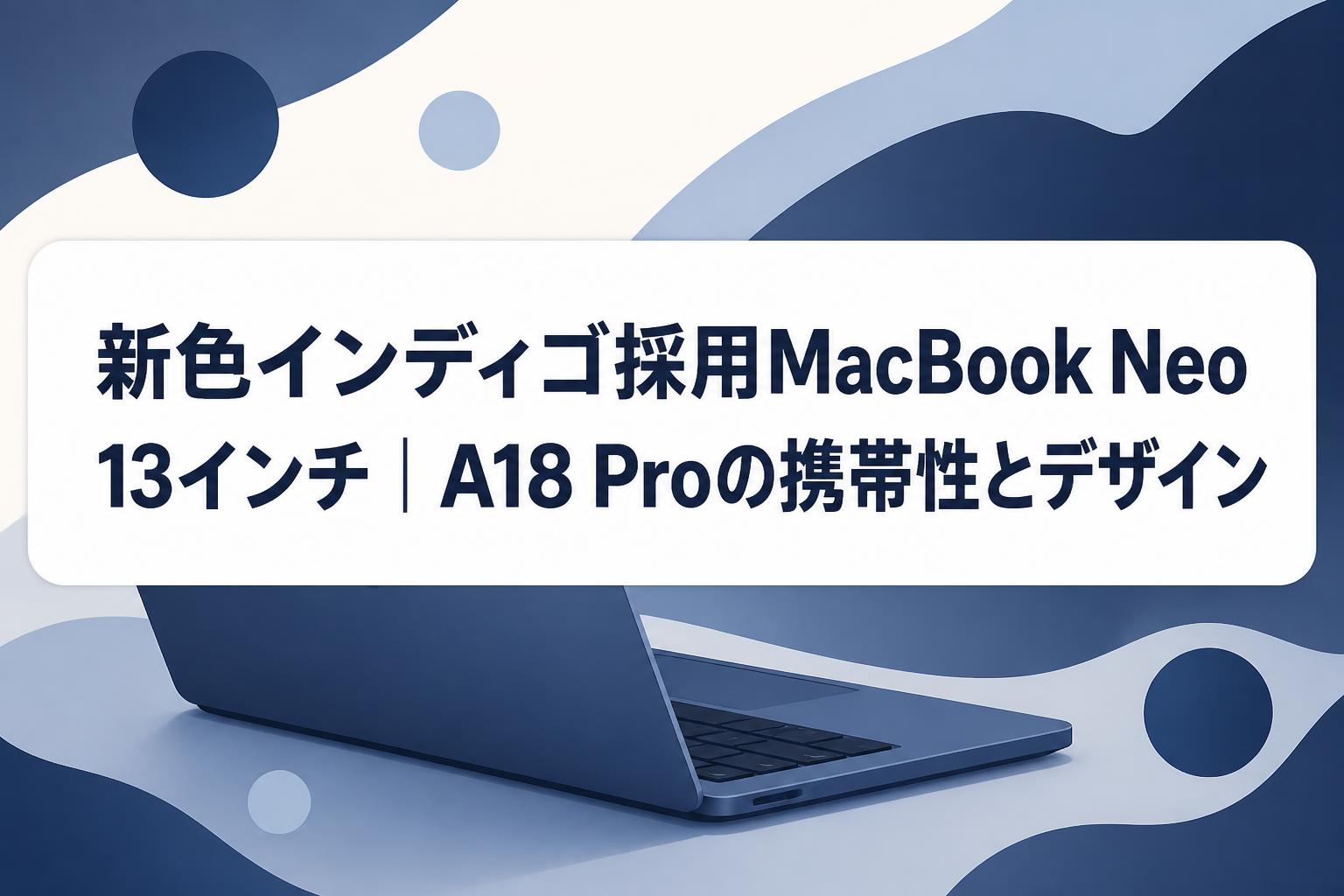 新色インディゴ採用MacBook Neo 13インチ｜A18 Proの携帯性とデザイン