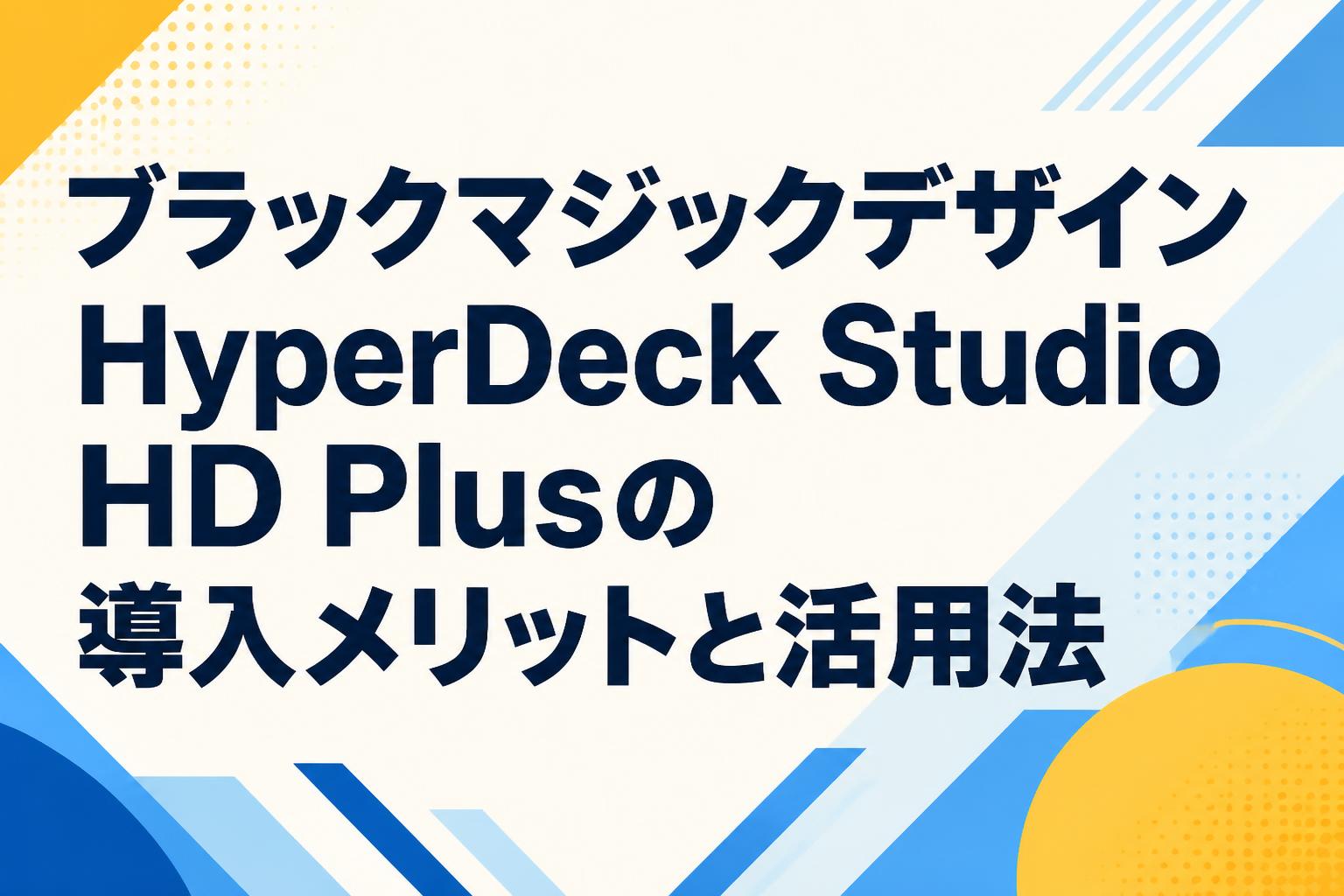 ブラックマジックデザイン HyperDeck Studio HD Plusの導入メリットと