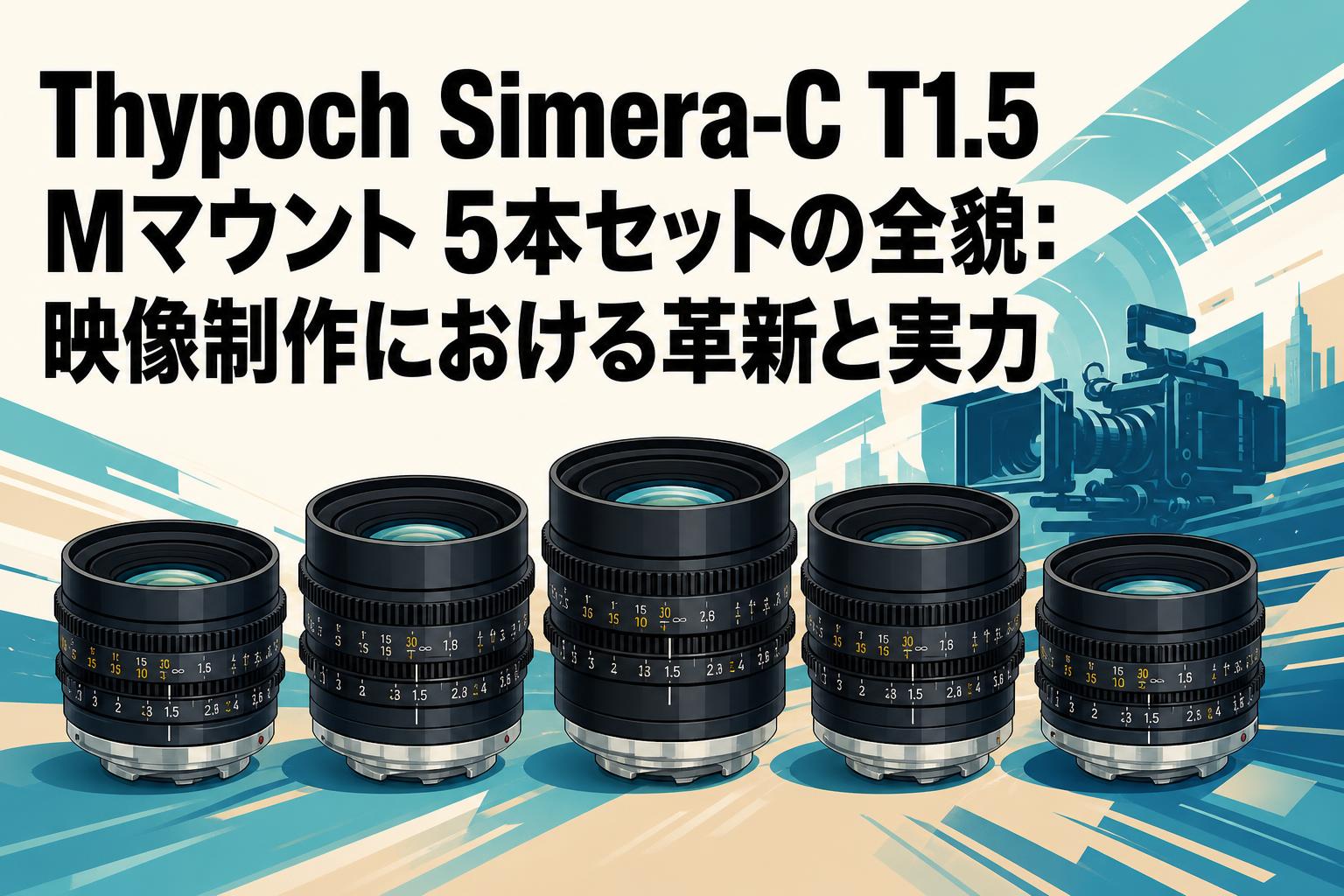 Thypoch Simera-C T1.5 Mマウント 5本セットの全貌：映像制作における
