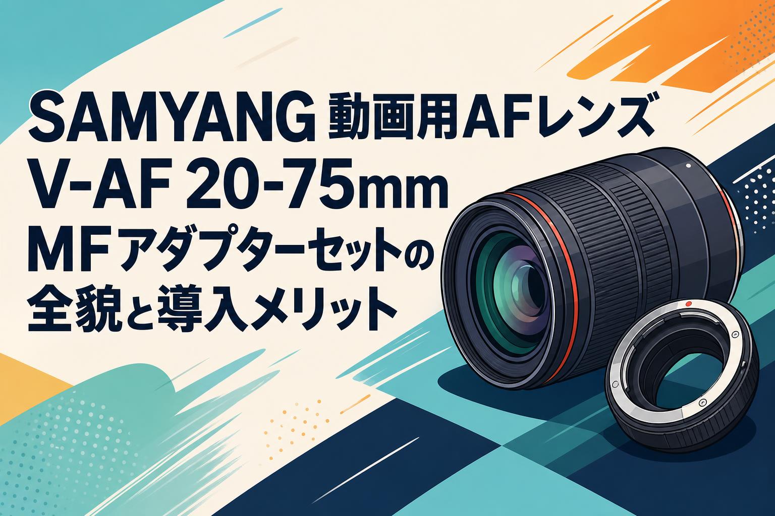 SAMYANG 動画用AFレンズ V-AF 20-75mm MFアダプターセットの全貌と導入