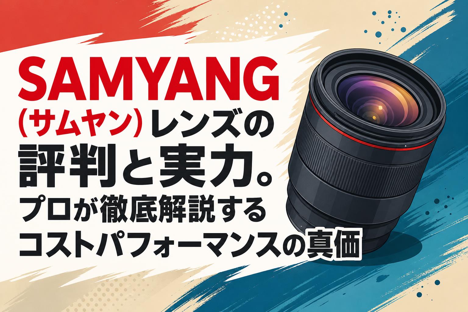 SAMYANG（サムヤン）レンズの評判と実力。プロが徹底解説するコスト
