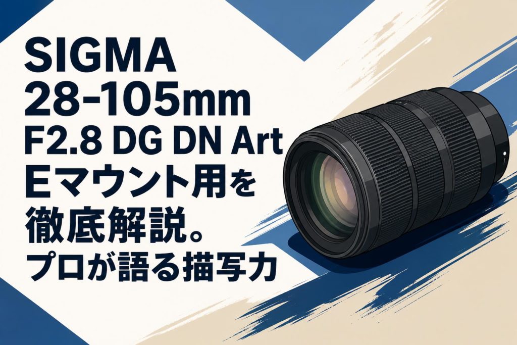 SIGMA 28-105mm F2.8 DG DN Art Eマウント用を徹底解説。プロが語る