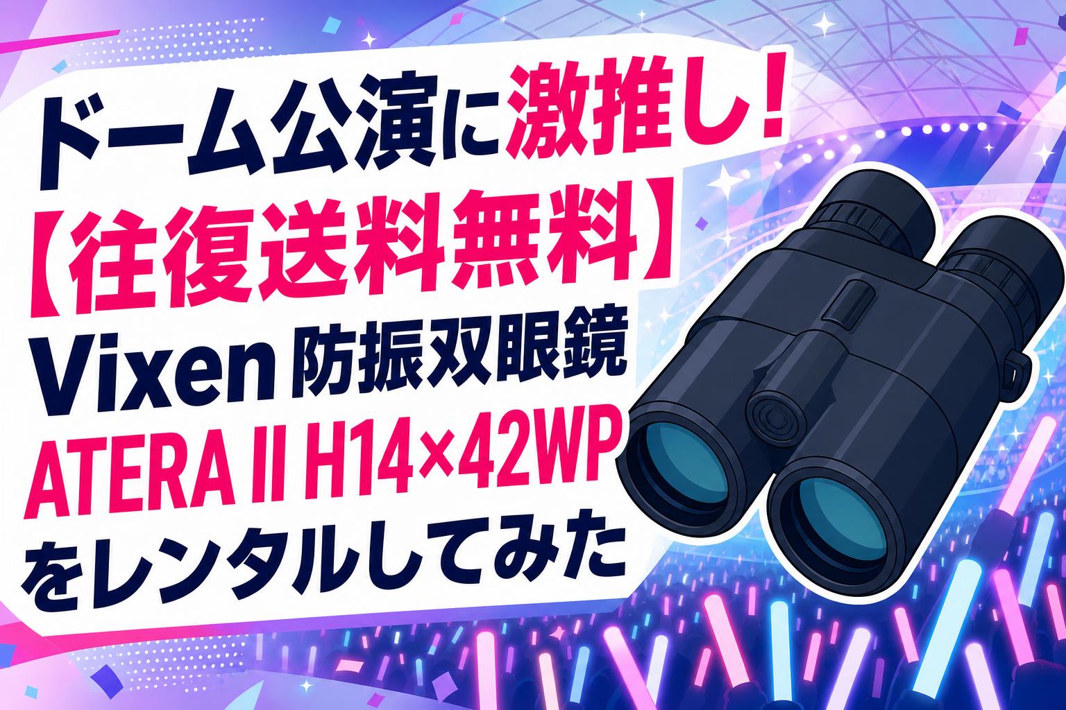 ドーム公演に激推し！【往復送料無料】Vixen 防振双眼鏡 ATERA II H14