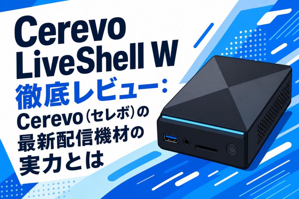 Cerevo LiveShell W徹底レビュー：Cerevo（セレボ）の最新配信機材の