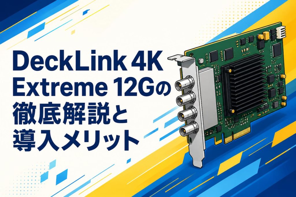 Blackmagic Design DeckLink 4K Extreme 12Gの徹底解説と導入メリット