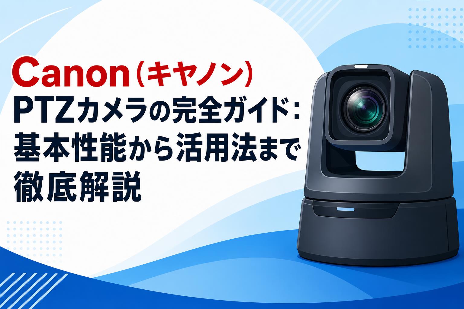 Canon（キヤノン）PTZカメラの完全ガイド：基本性能から活用法まで徹底