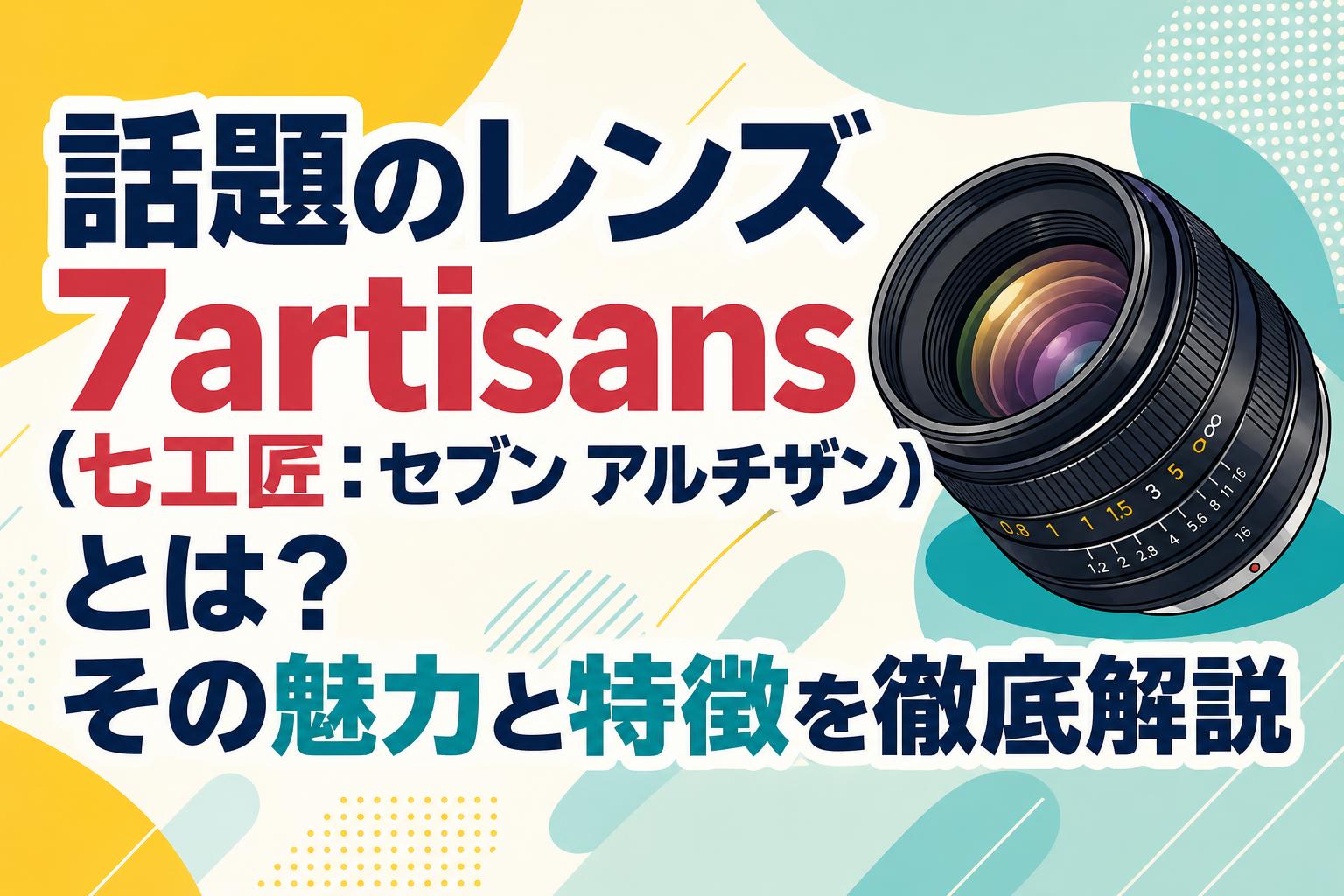 話題のレンズ 7artisans（七工匠：セブン アルチザン）とは？その魅力