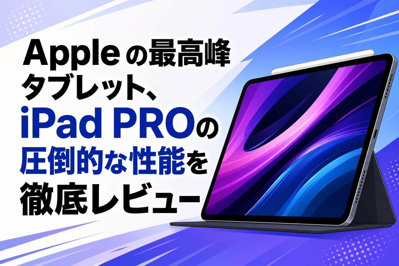 Apple（アップル）の最高峰タブレット、iPad PROの圧倒的な性能を徹底