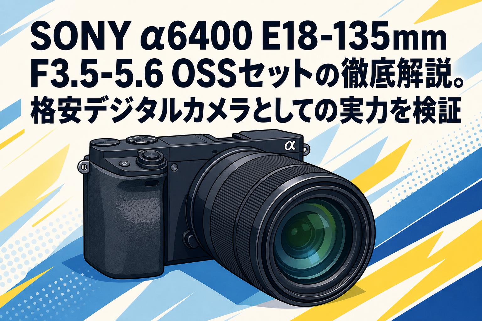 SONY α6400 E18-135mm F3.5-5.6 OSSセットの徹底解説。格安デジタル