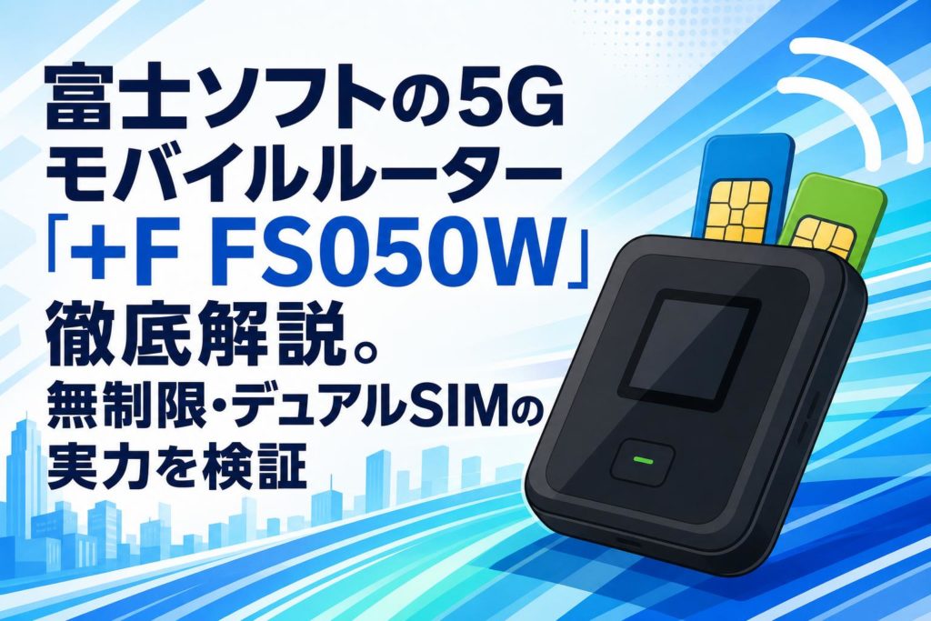 富士ソフトの5Gモバイルルーター「+F FS050W」徹底解説。無制限 富士ソフトの5Gモバイルルーター「+F FS050W」徹底解説。無制限