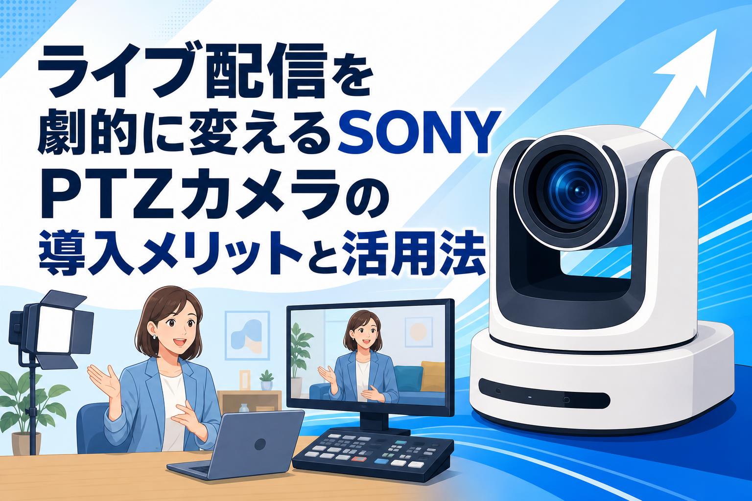 ライブ配信を劇的に変えるSONY（ソニー）PTZカメラの導入メリットと