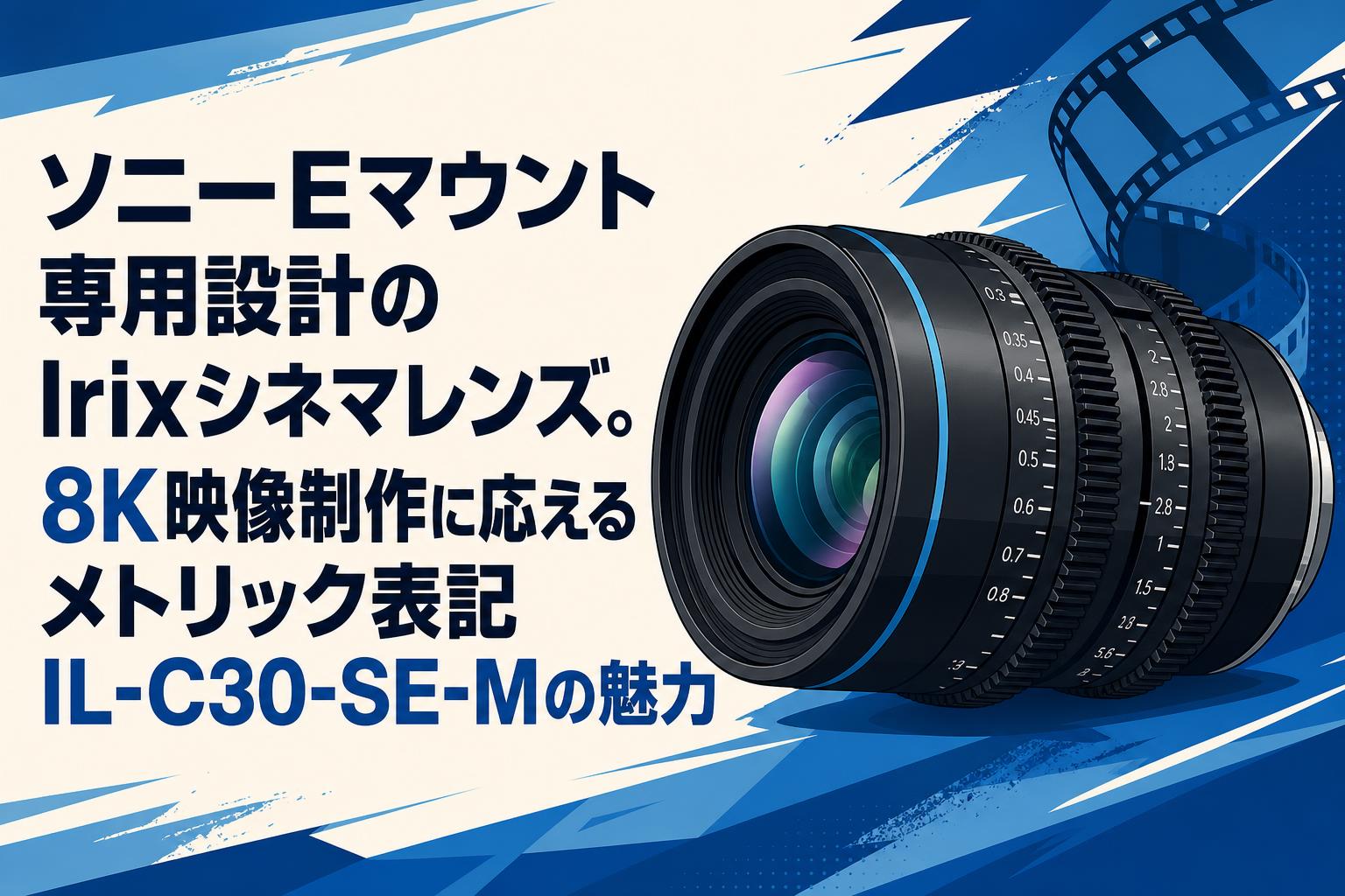 ソニーEマウント専用設計のIrixシネマレンズ。8K映像制作に応える