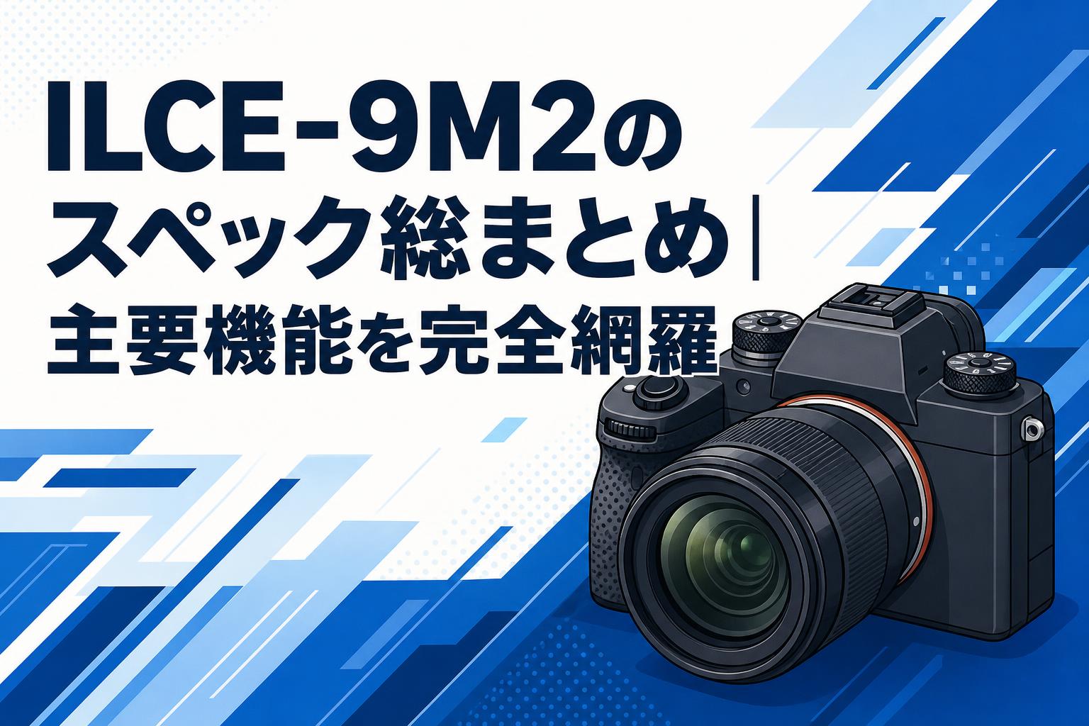 ILCE-9M2のスペック総まとめ｜主要機能を完全網羅 | PANDA TIMES