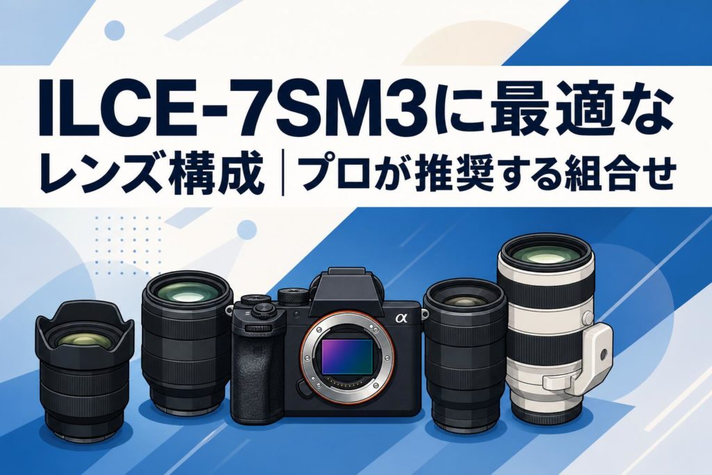 ILCE-7SM3に最適なレンズ構成｜プロが推奨する組合せ | PANDA TIMES
