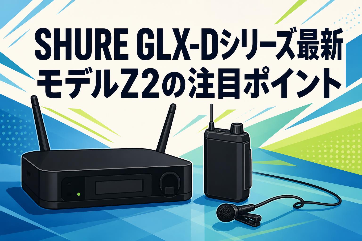 SHURE GLX-Dシリーズ最新モデルZ2の注目ポイント | PANDA TIMES