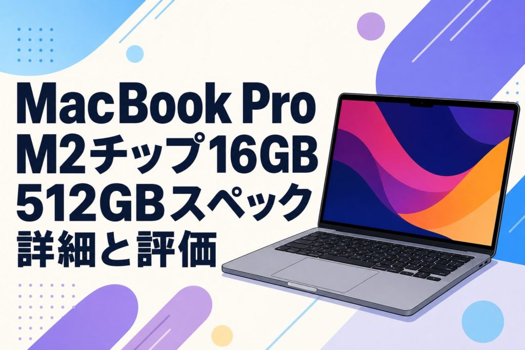 MacBook Pro M2チップ16GB 512GBスペック詳細と評価 | PANDA TIMES