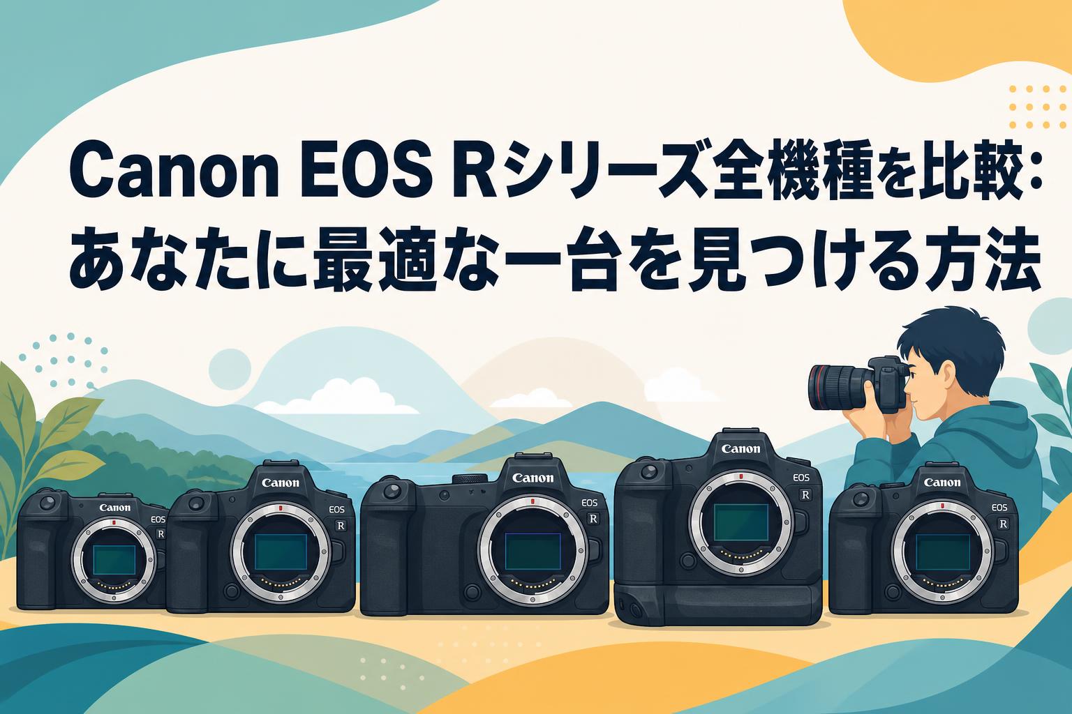 Canon EOS Rシリーズ全機種を比較：あなたに最適な一台を見つける方法