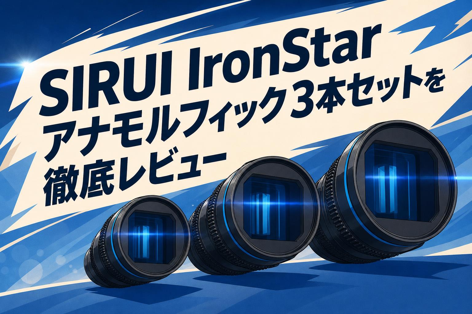 SIRUI IronStarアナモルフィック シネレンズ　3点セット SIRUI IronStar アナモルフィック3本セットを徹底レビュー | PANDA